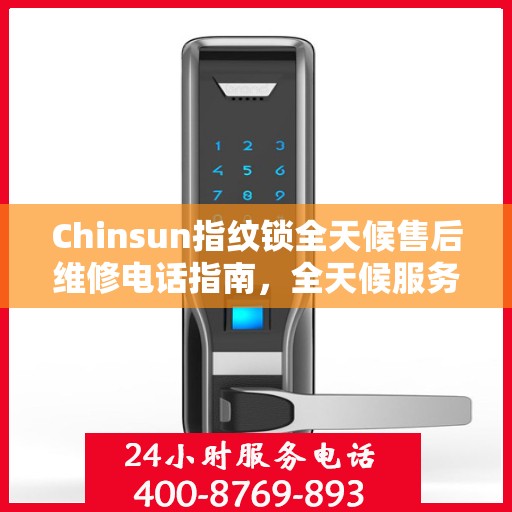 Chinsun指纹锁全天候售后维修电话指南，全天候服务，无忧锁事