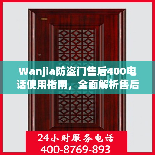 Wanjia防盗门售后400电话使用指南，全面解析售后服务的细节与攻略