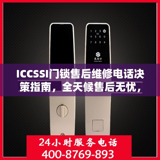 ICCSSI门锁售后维修电话决策指南，全天候售后无忧，专业维修保障您的安全选择！