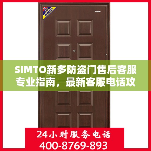 SIMTO新多防盗门售后客服专业指南，最新客服电话攻略