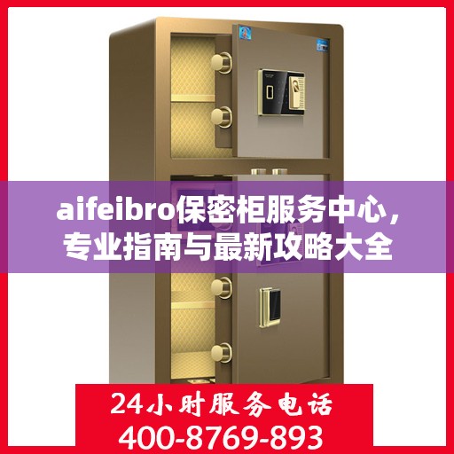 aifeibro保密柜服务中心，专业指南与最新攻略大全