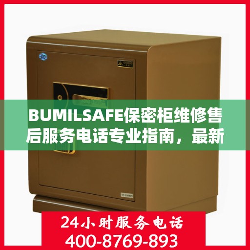 BUMILSAFE保密柜维修售后服务电话专业指南，最新维修攻略与联系方式