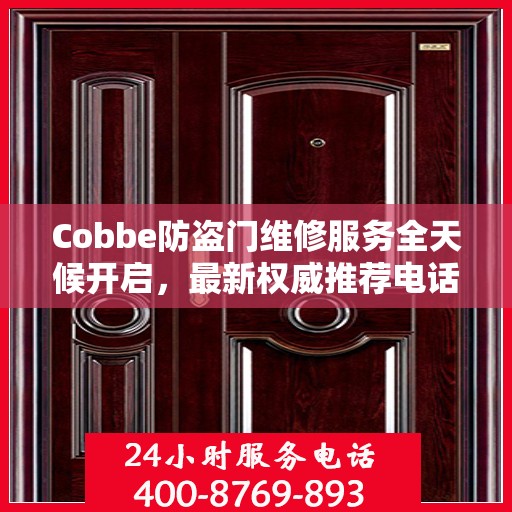 Cobbe防盗门维修服务全天候开启，最新权威推荐电话一网打尽