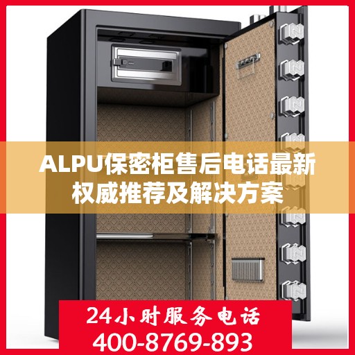 ALPU保密柜售后电话最新权威推荐及解决方案
