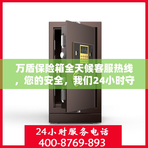 万盾保险箱全天候客服热线，您的安全，我们24小时守护
