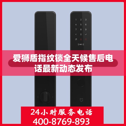 爱狮盾指纹锁全天候售后电话最新动态发布