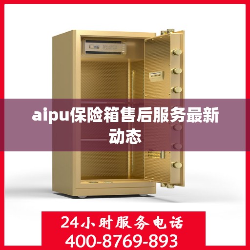 aipu保险箱售后服务最新动态