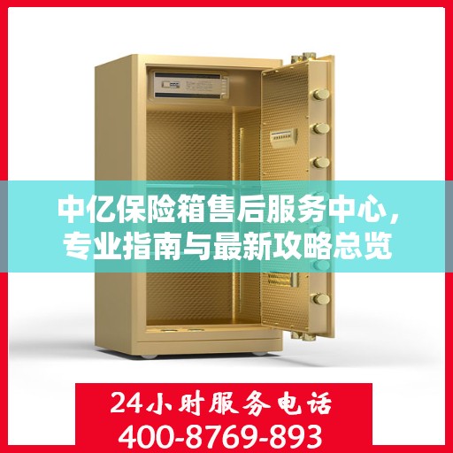中亿保险箱售后服务中心，专业指南与最新攻略总览