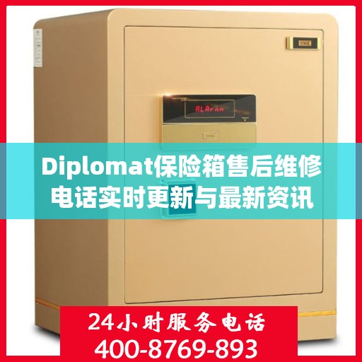 Diplomat保险箱售后维修电话实时更新与最新资讯