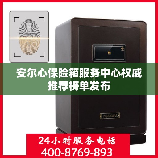 安尔心保险箱服务中心权威推荐榜单发布