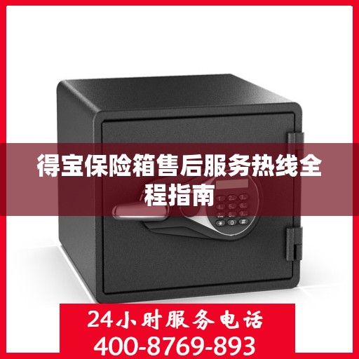 得宝保险箱售后服务热线全程指南