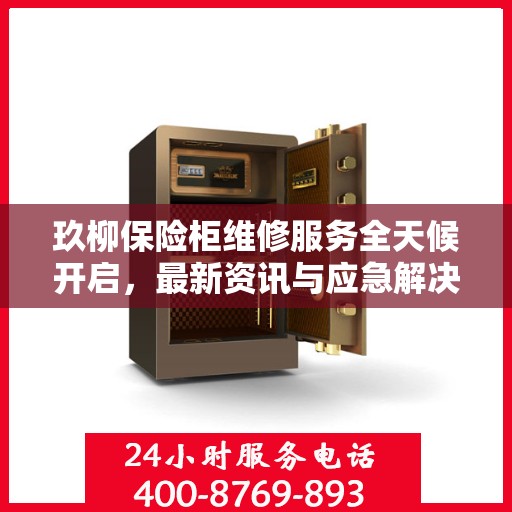 玖柳保险柜维修服务全天候开启，最新资讯与应急解决方案
