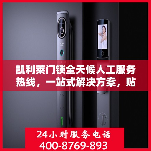 凯利莱门锁全天候人工服务热线，一站式解决方案，贴心服务随时解答疑惑