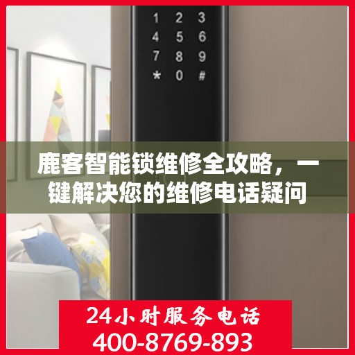 鹿客智能锁维修全攻略，一键解决您的维修电话疑问