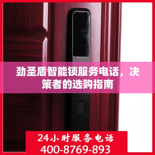 劲圣盾智能锁服务电话，决策者的选购指南