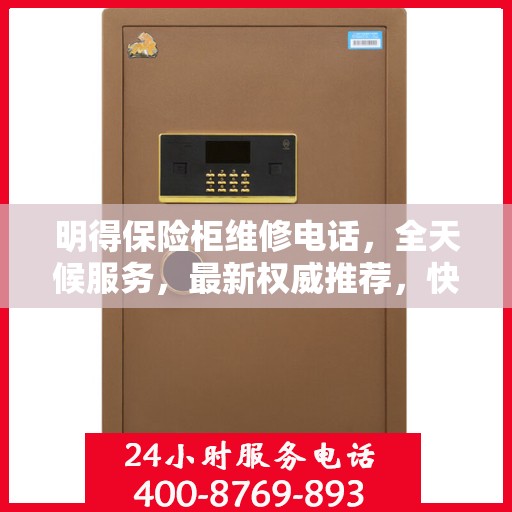 明得保险柜维修电话，全天候服务，最新权威推荐，快速响应需求