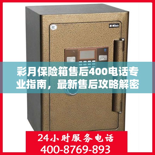 彩月保险箱售后400电话专业指南，最新售后攻略解密