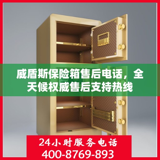 威盾斯保险箱售后电话，全天候权威售后支持热线