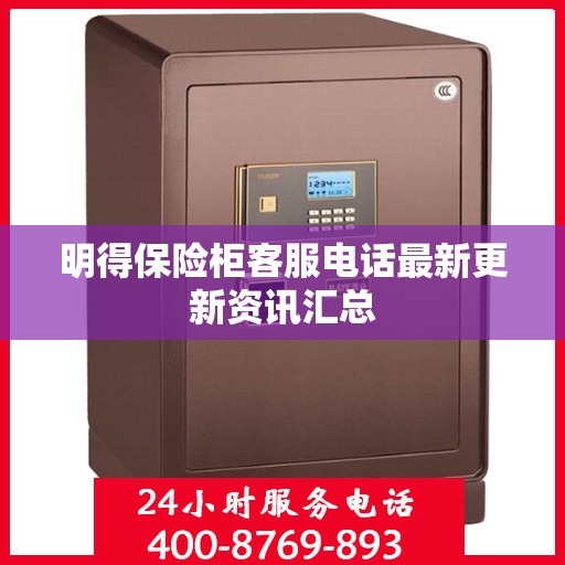 明得保险柜客服电话最新更新资讯汇总