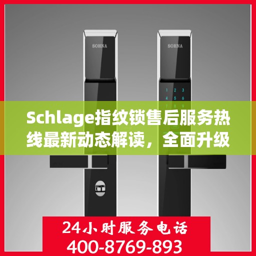 Schlage指纹锁售后服务热线最新动态解读，全面升级客户服务体验