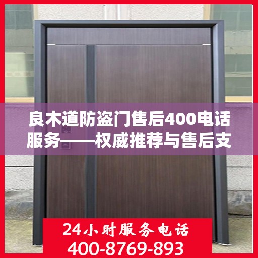 良木道防盗门售后400电话服务——权威推荐与售后支持