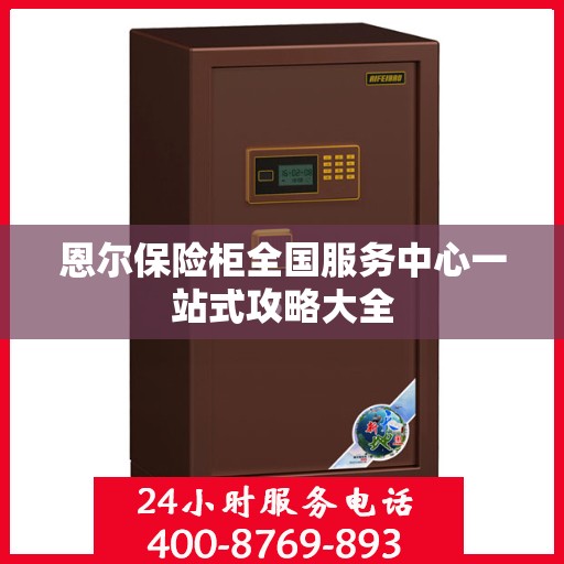 恩尔保险柜全国服务中心一站式攻略大全