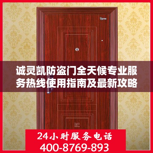 诚灵凯防盗门全天候专业服务热线使用指南及最新攻略