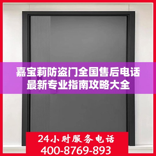 嘉宝莉防盗门全国售后电话最新专业指南攻略大全