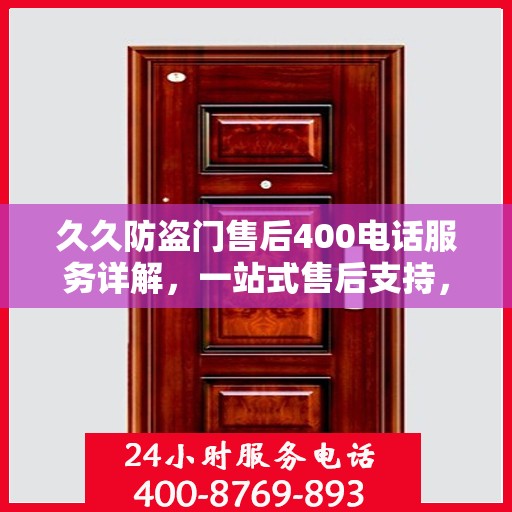 久久防盗门售后400电话服务详解，一站式售后支持，让您无忧购门！