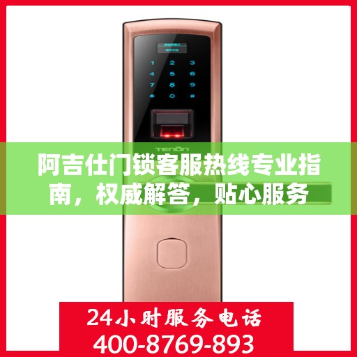 阿吉仕门锁客服热线专业指南，权威解答，贴心服务