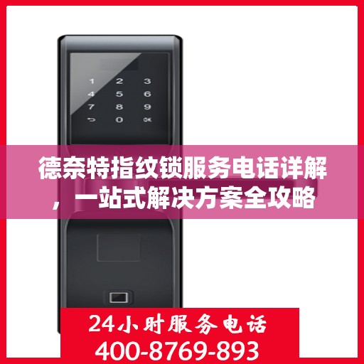 德奈特指纹锁服务电话详解，一站式解决方案全攻略
