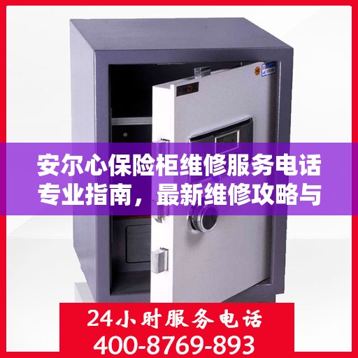 安尔心保险柜维修服务电话专业指南，最新维修攻略与联系方式