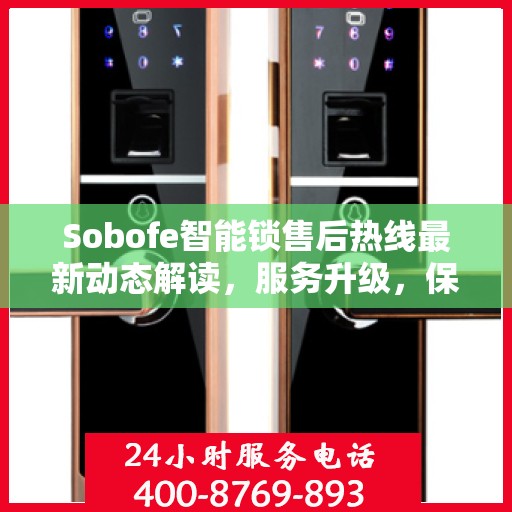 Sobofe智能锁售后热线最新动态解读，服务升级，保障用户权益