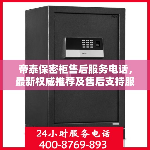 帝泰保密柜售后服务电话，最新权威推荐及售后支持服务指南