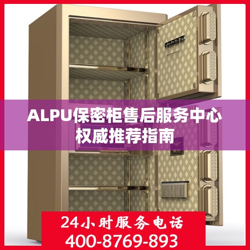 ALPU保密柜售后服务中心权威推荐指南