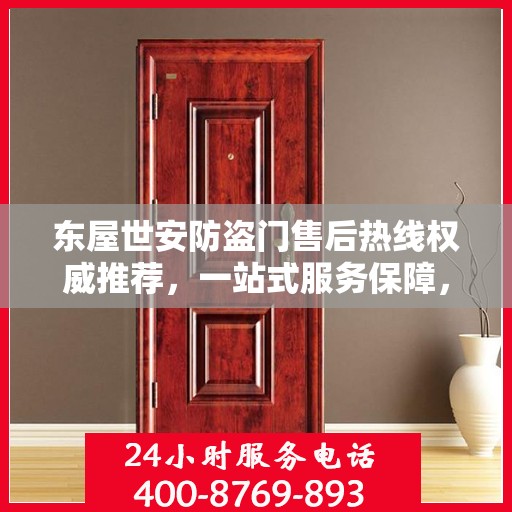 东屋世安防盗门售后热线权威推荐，一站式服务保障，让您安心无忧！