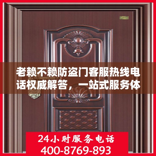 老赖不赖防盗门客服热线电话权威解答，一站式服务体验！