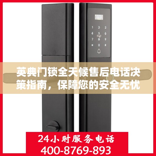 英典门锁全天候售后电话决策指南，保障您的安全无忧之选