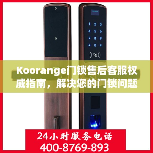 Koorange门锁售后客服权威指南，解决您的门锁问题，专业解读随时在线