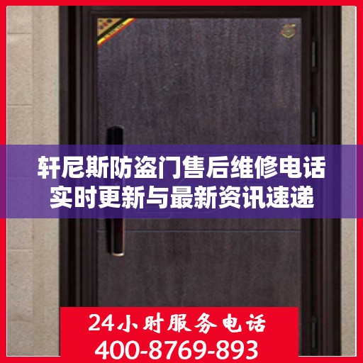 轩尼斯防盗门售后维修电话实时更新与最新资讯速递