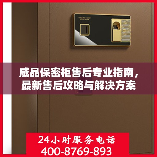 威品保密柜售后专业指南，最新售后攻略与解决方案