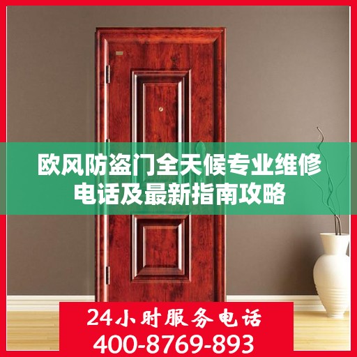 欧风防盗门全天候专业维修电话及最新指南攻略