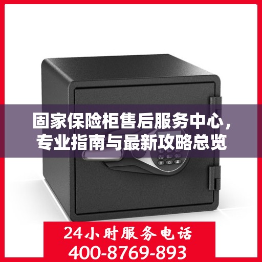 固家保险柜售后服务中心，专业指南与最新攻略总览