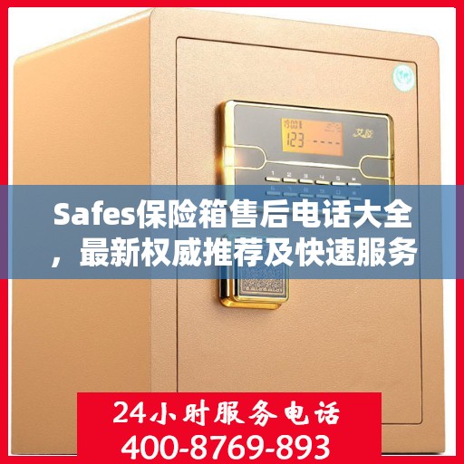 Safes保险箱售后电话大全，最新权威推荐及快速服务指南
