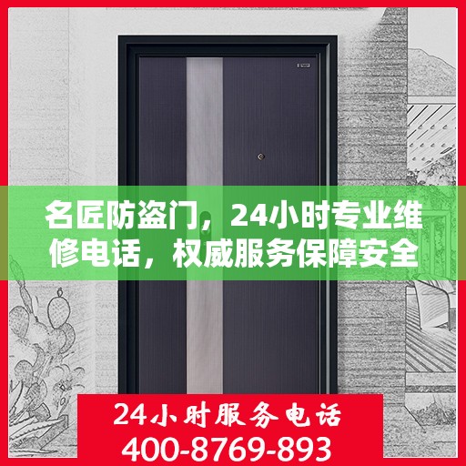 名匠防盗门，24小时专业维修电话，权威服务保障安全