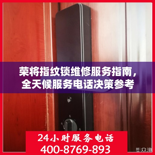 荣将指纹锁维修服务指南，全天候服务电话决策参考