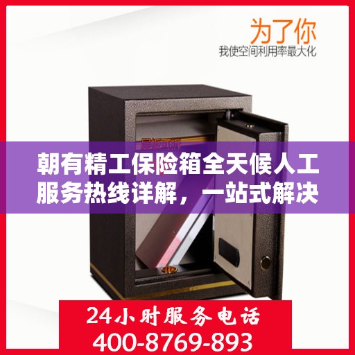 朝有精工保险箱全天候人工服务热线详解，一站式解决您的使用疑问与需求