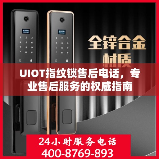 UIOT指纹锁售后电话，专业售后服务的权威指南