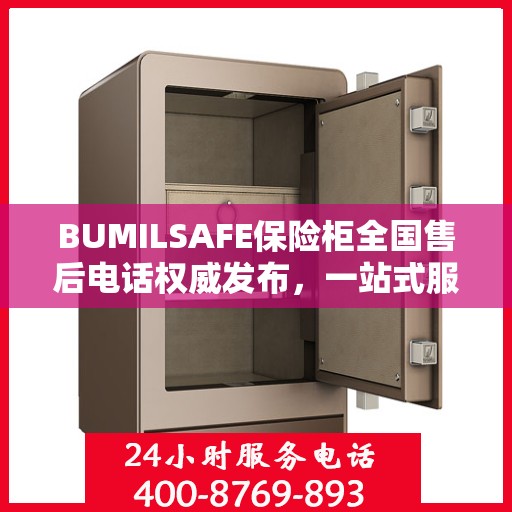 BUMILSAFE保险柜全国售后电话权威发布，一站式服务热线，保障您的安全无忧！