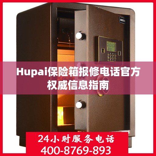 Hupai保险箱报修电话官方权威信息指南
